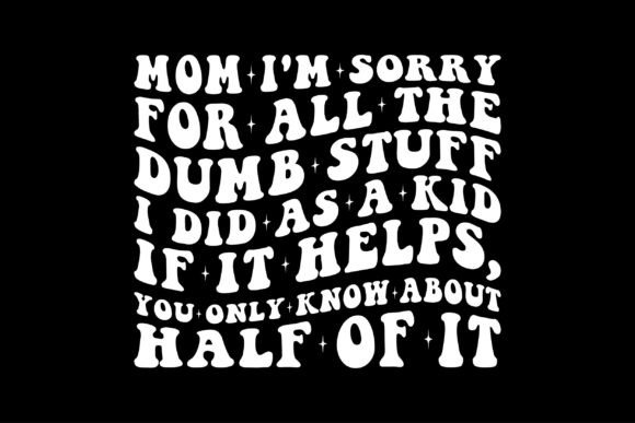 Mom I m Sorry for All the Dumb Stuff: Graphics & T-Shirt Designs